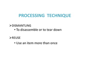PROCESSING TECHNIQUE
DISMANTLING
  • To disassemble or to tear down

REUSE
  • Use an item more than once
 