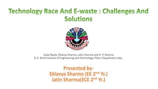 Ujala Nyola, Eklavya Sharma, Jatin Sharma and R. P. Sharma
B. K. Birla Institute of Engineering and Technology, Pilani ( Rajasthan) India.
Presented by-
Eklavya Sharma (EE 2nd Yr.)
Jatin Sharma(ECE 2nd Yr.)
 