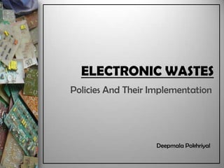 ELECTRONIC WASTES
Policies And Their Implementation

Deepmala Pokhriyal

 