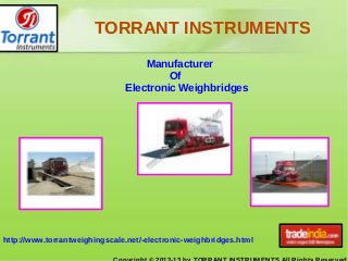 TORRANT INSTRUMENTS
http://www.torrantweighingscale.net/-electronic-weighbridges.html
Manufacturer
Of
Electronic Weighbridges
 