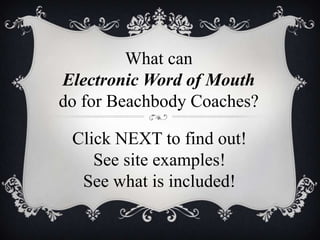 What can
Electronic Word of Mouth
do for Beachbody Coaches?
Click NEXT to find out!
See site examples!
See what is included!
 