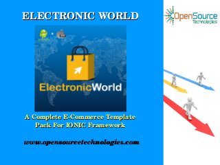ELECTRONIC WORLDELECTRONIC WORLD
A Complete E­Commerce Template A Complete E­Commerce Template 
Pack For IONIC FrameworkPack For IONIC Framework
www.opensourcetechnologies.comwww.opensourcetechnologies.com
 
