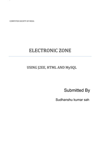 `
Submitted By
Sudhanshu kumar sah
COMPUTER SOCIETY OF INDIA
ELECTRONIC ZONE
USING J2EE, HTML AND MySQL
 