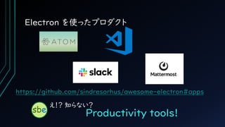 Electron を使ったプロダクト
https://github.com/sindresorhus/awesome-electron#apps
Productivity tools!
え！？ 知らない？
 