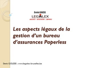 Les aspects légaux de la
          gestion d’un bureau
          d’assurances Paperless


Denis GOUZEE : www.legalex-bruxelles.be
 