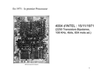 7
En 1971 : le premier Processeur
4004 d’INTEL : 15/11/1971
(2250 Transistors Bipolaires,
108 KHz, 4bits, 604 mots ad.)
 