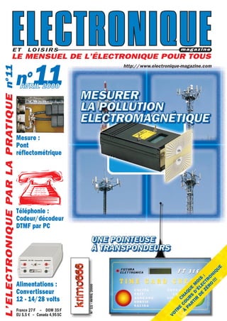 http://www.electronique-magazine.com
JANVIER 2000
France 27 F – DOM 35 F
EU 5,5 € – Canada 4,95$C
11
http://www.electronique-magazine.com
11 N°11-AVRIL2000
AVRIL 2000
L’ELECTRONIQUEPARLAPRATIQUE
Mesure :
Pont
réflectométrique
Téléphonie :
Codeur/décodeur
DTMF par PC
Alimentations :
Convertisseur
12 - 14/28 volts
 