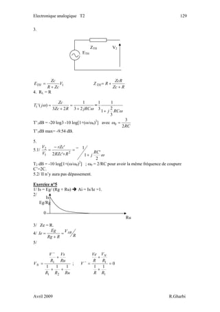 Electronique analogique T2 129
3.
ZTH V2
ETH
1V
ZcR
Zc
ETH
+
=
RZc
ZcR
RZTH
+
+=
4. RL = R
ω
ω
jRCRZc
Zc
jT
23
1
23
)('1
+
=
+
= =
ωRCj
3
2
1
1
3
1
+
T’1dB = -20 log3 -10 log[1+(ω/ω0)2
] avec
RC2
3
0 =ω
T’1dB max= -9.54 dB.
5.
5.1/
ω
2
'
1
1
'2
'
2
1
2
RC
jRRZc
rZc
V
V
+
−=
+
−
=
T2 dB = -10 log[1+(ω/ω0)2
] ; ω0 = 2/RC pour avoir la même fréquence de coupure
C’=2C.
5.2/ Il n’y aura pas dépassement.
Exercice n°5
1/ Is = Eg/ (Rg + Ru) Ai = Is/Ie =1.
2/
3/ Ze = R.
Ru
Is
Eg/Rg
0
4/
R
V
RRg
Eg
Ie AB=
+
=
5/
RuRR
Ru
Vs
R
V
VN
111
21
1
++
+
=
−
; 0
11
1
1
=
+
+
=−
RR
R
V
R
Ve
V
N
Avril 2009 R.Gharbi
 