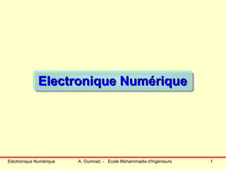 Electronique Numérique A. Oumnad - Ecole Mohammadia d'Ingénieurs 1
Electronique NumériqueElectronique NumériqueElectronique Numérique
 