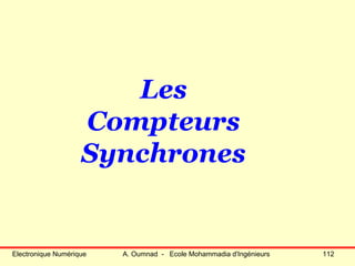 Electronique Numérique A. Oumnad - Ecole Mohammadia d'Ingénieurs 112
Les
Compteurs
Synchrones
 