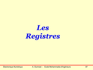 Electronique Numérique A. Oumnad - Ecole Mohammadia d'Ingénieurs 87
Les
Registres
 