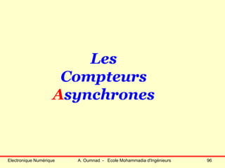 Electronique Numérique A. Oumnad - Ecole Mohammadia d'Ingénieurs 96
Les
Compteurs
Asynchrones
 
