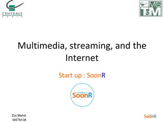 Start up : Soon R Multimedia, streaming, and the Internet Zizi Mehdi  MSTM 08 