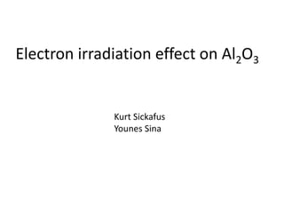 Electron irradiation effect on Al2O3


              Kurt Sickafus
              Younes Sina
 