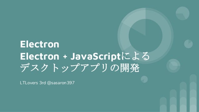 Electron Java Scriptによる デスクトップアプリの開発 Electron Java Scriptによる デスクトップアプリの開発