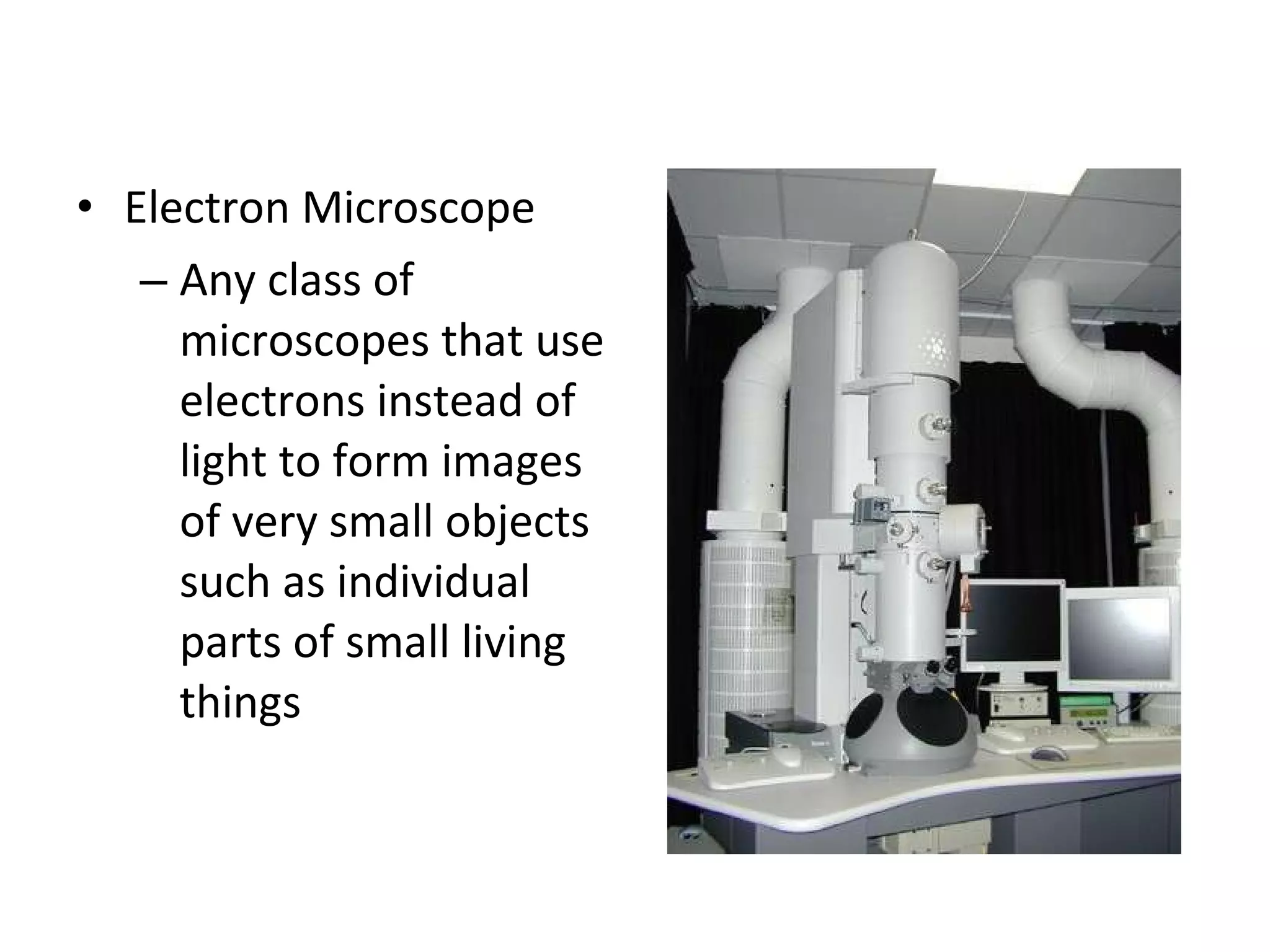 Electron Microscope Any class of microscopes that use electrons instead of light to form images of very small objects such as individual parts of small living things 