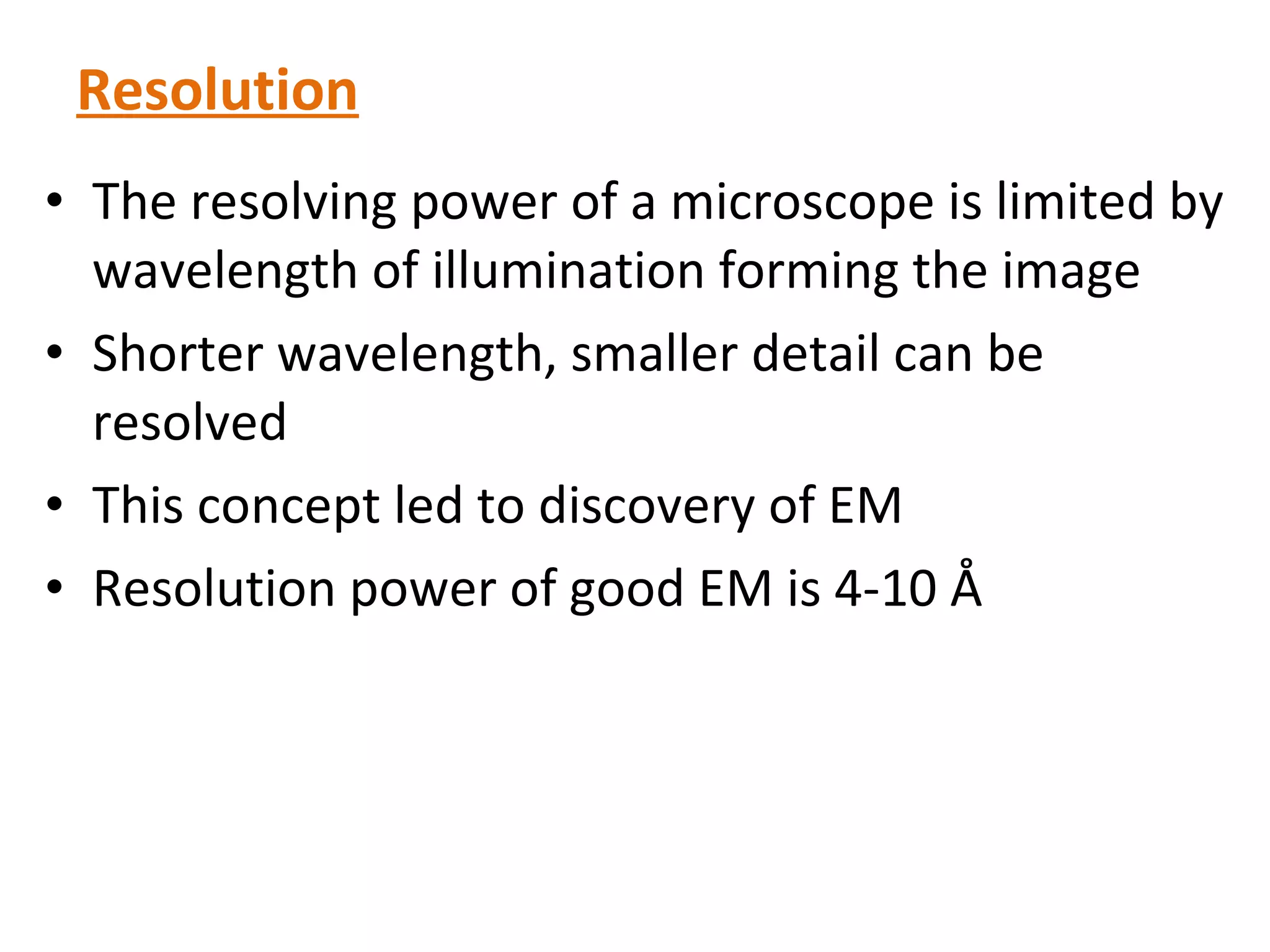 Resolution The resolving power of a microscope is limited by wavelength of illumination forming the image Shorter wavelength, smaller detail can be resolved This concept led to discovery of EM Resolution power of good EM is 4-10 Å 