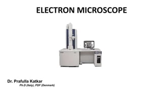 ELECTRON MICROSCOPE
Dr. Prafulla Katkar
Ph.D (Italy), PDF (Denmark)
 