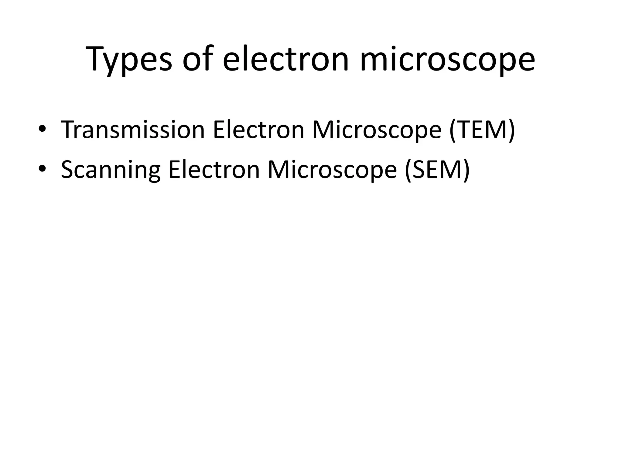 Types of electron microscope
• Transmission Electron Microscope (TEM)
• Scanning Electron Microscope (SEM)
 