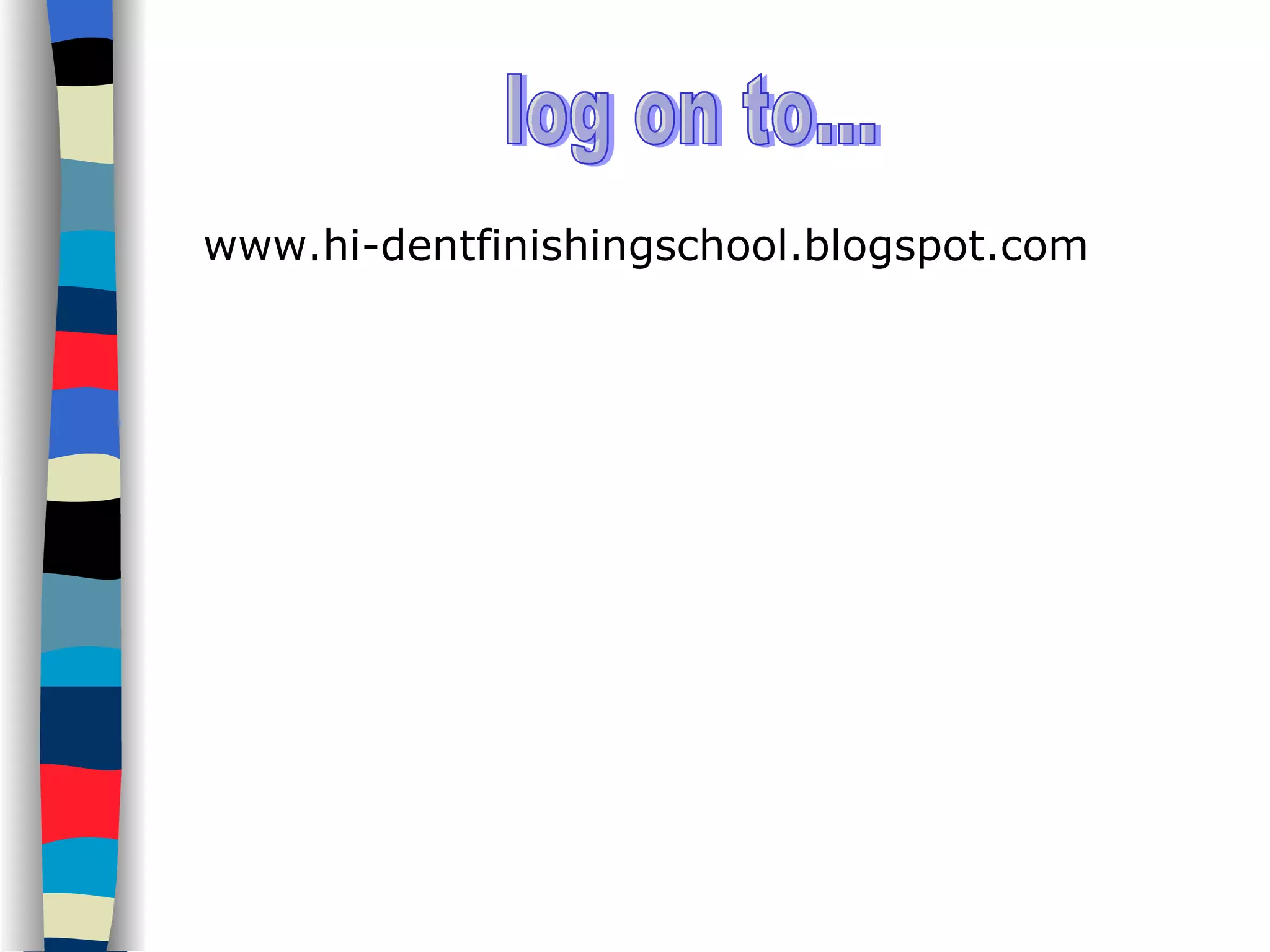 www.hi-dentfinishingschool.blogspot.com log on to... 