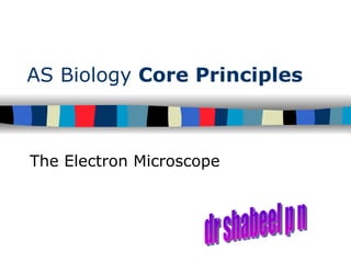 AS Biology  Core Principles The Electron Microscope dr shabeel p n 