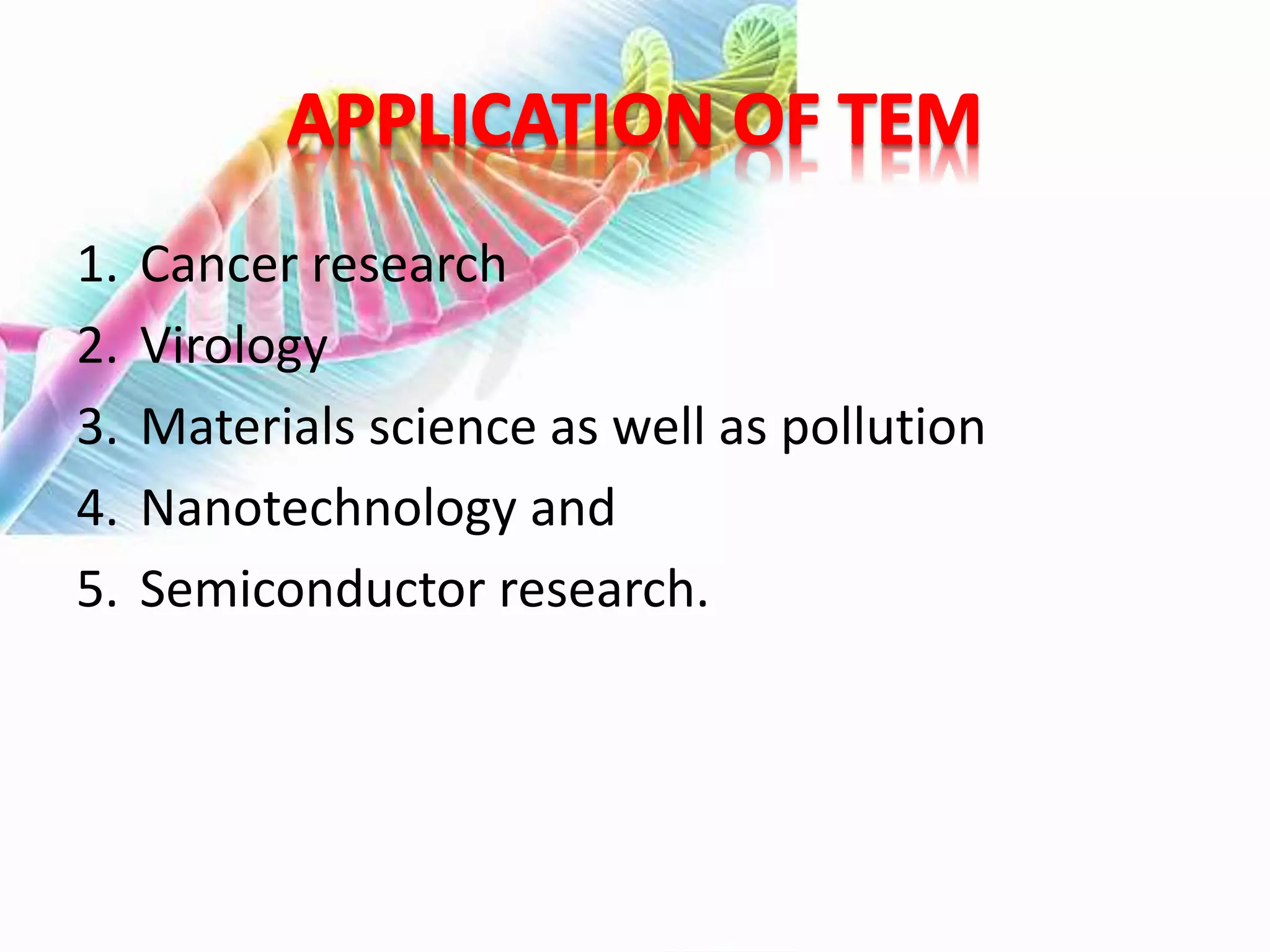 1. Cancer research
2. Virology
3. Materials science as well as pollution
4. Nanotechnology and
5. Semiconductor research.
 