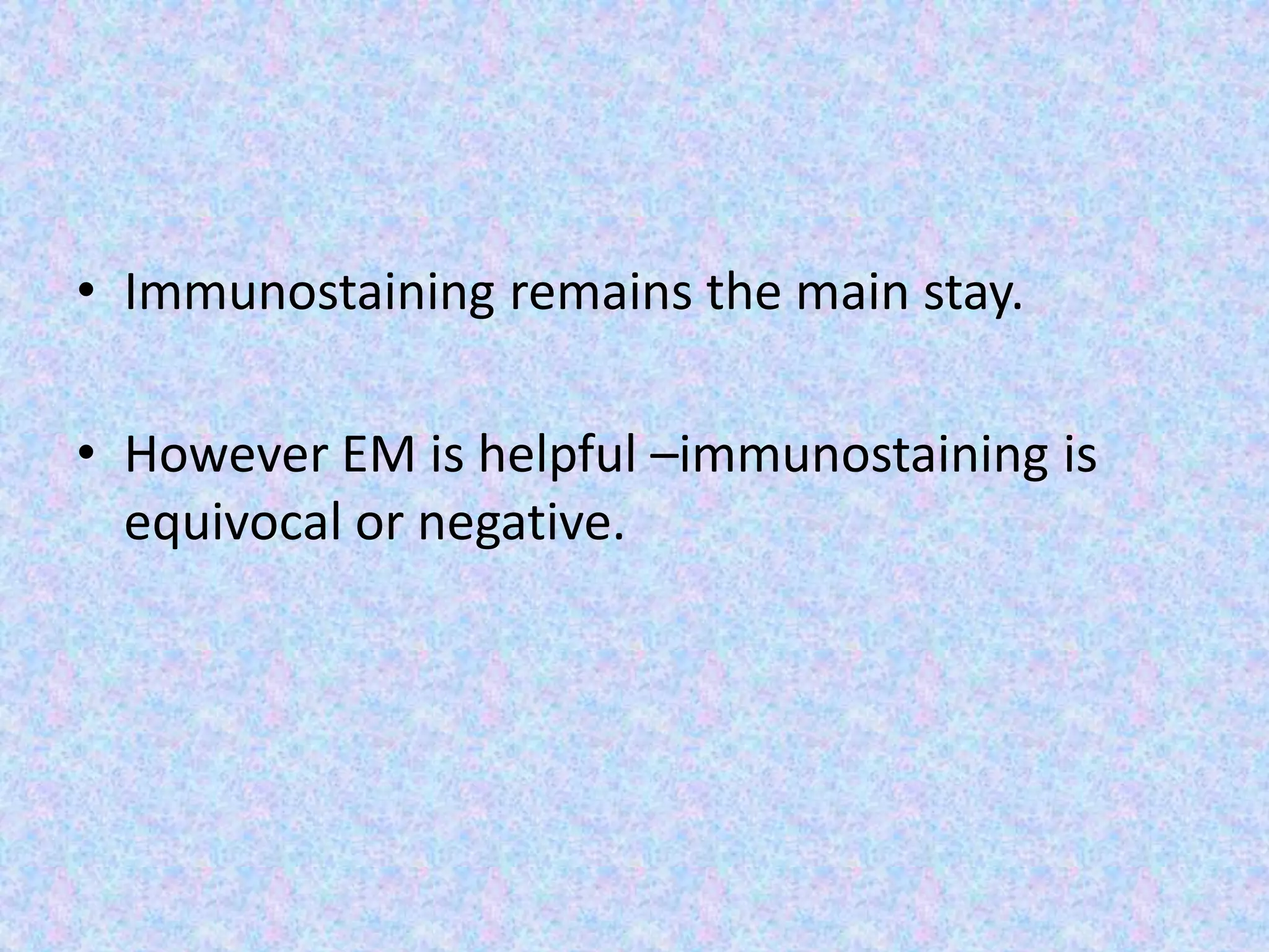 • Immunostaining remains the main stay.

• However EM is helpful –immunostaining is
  equivocal or negative.
 