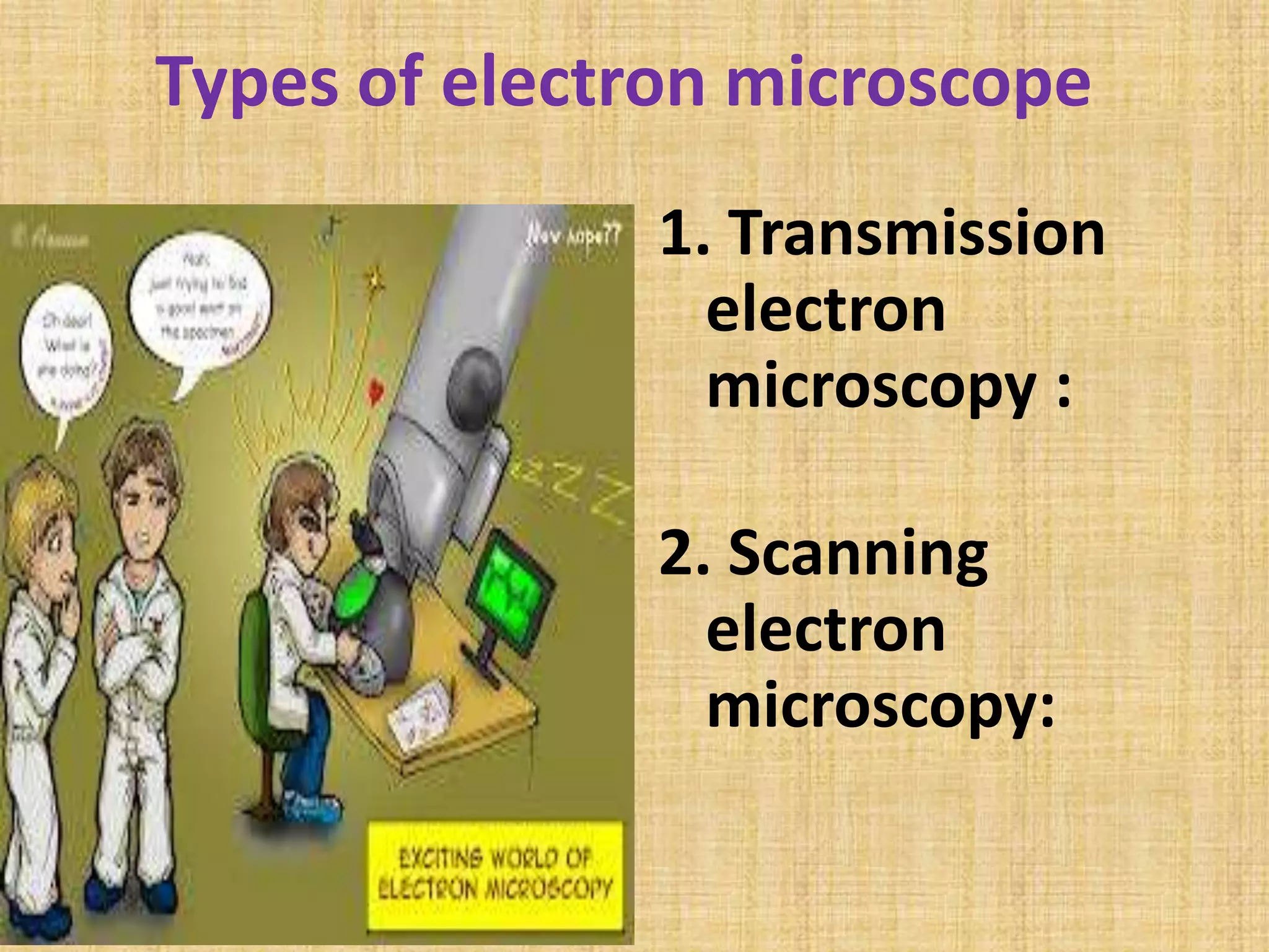Types of electron microscope
               1. Transmission
                 electron
                 microscopy :

               2. Scanning
                 electron
                 microscopy:
 