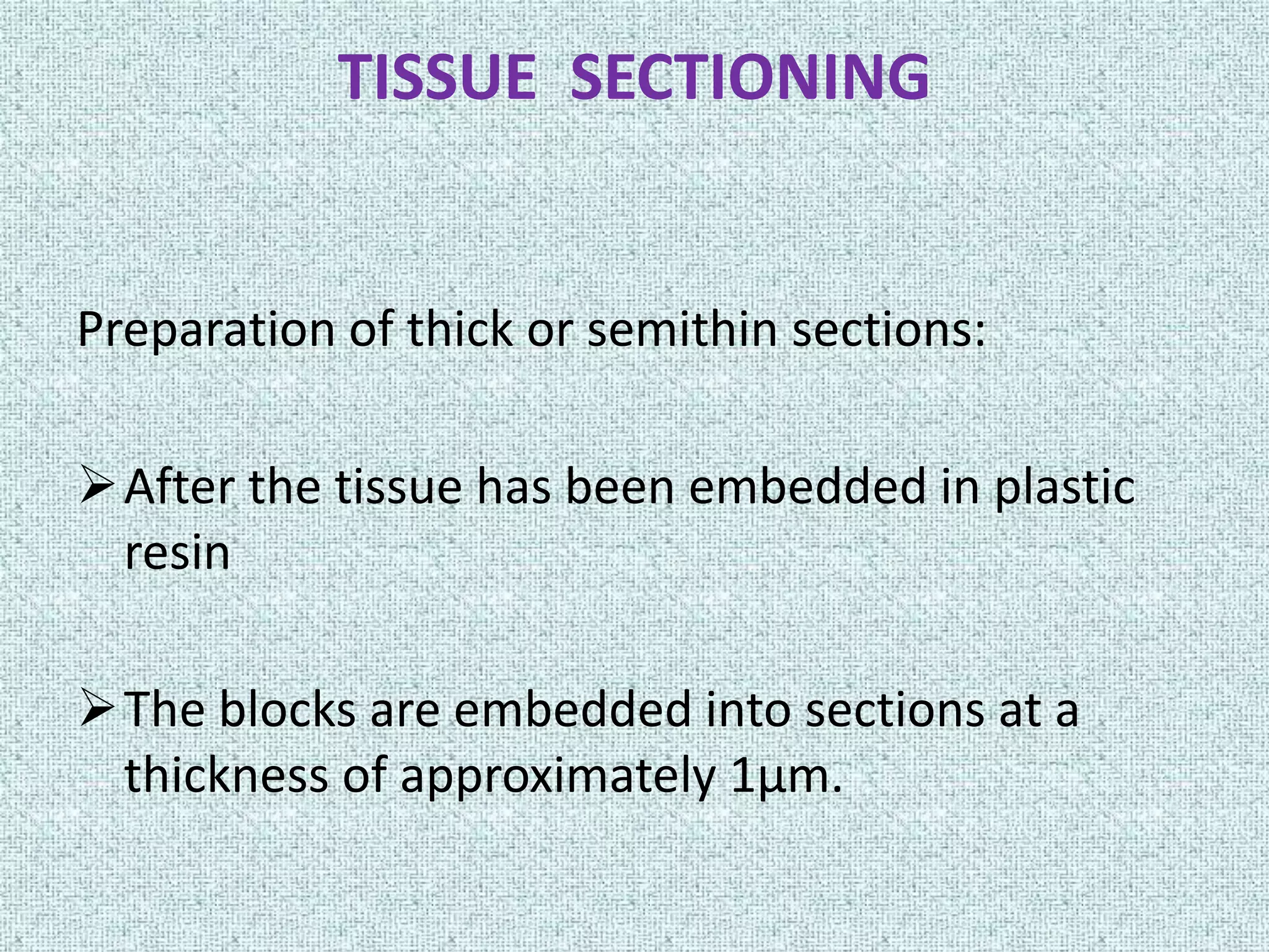 TISSUE SECTIONING


Preparation of thick or semithin sections:

After the tissue has been embedded in plastic
 resin

The blocks are embedded into sections at a
 thickness of approximately 1µm.
 