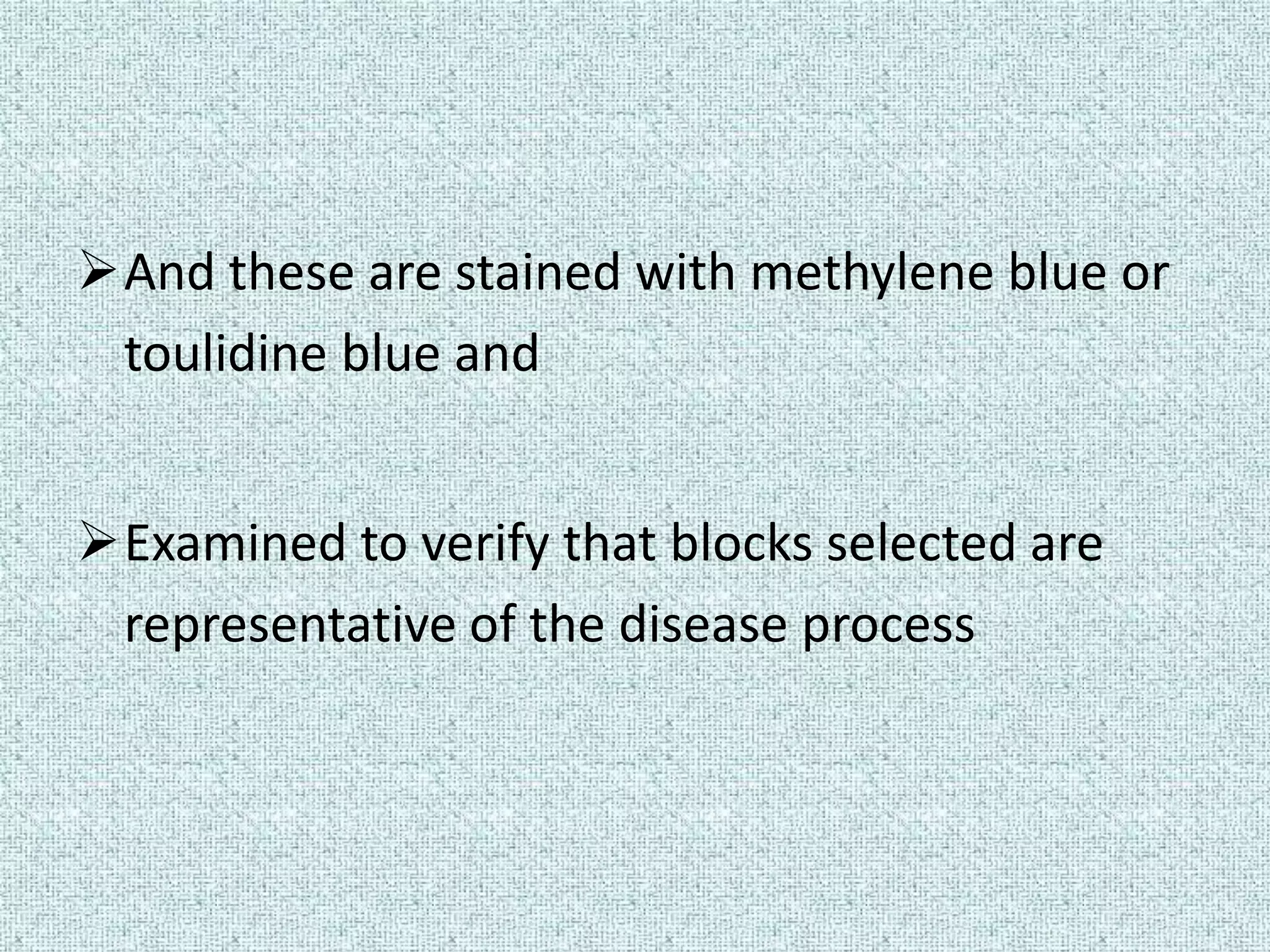 And these are stained with methylene blue or
 toulidine blue and


Examined to verify that blocks selected are
 representative of the disease process
 