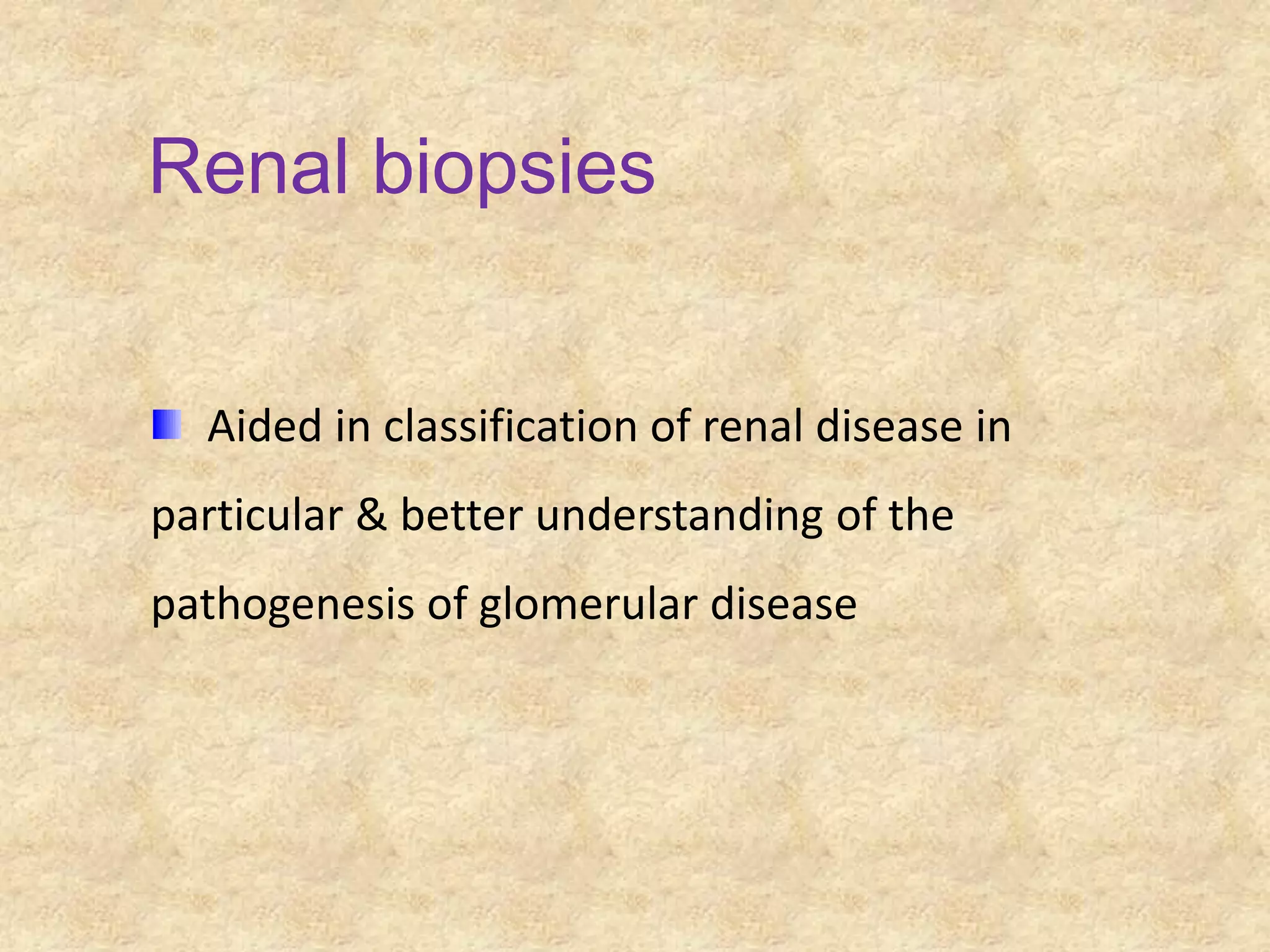 Renal biopsies


  Aided in classification of renal disease in
particular & better understanding of the
pathogenesis of glomerular disease
 