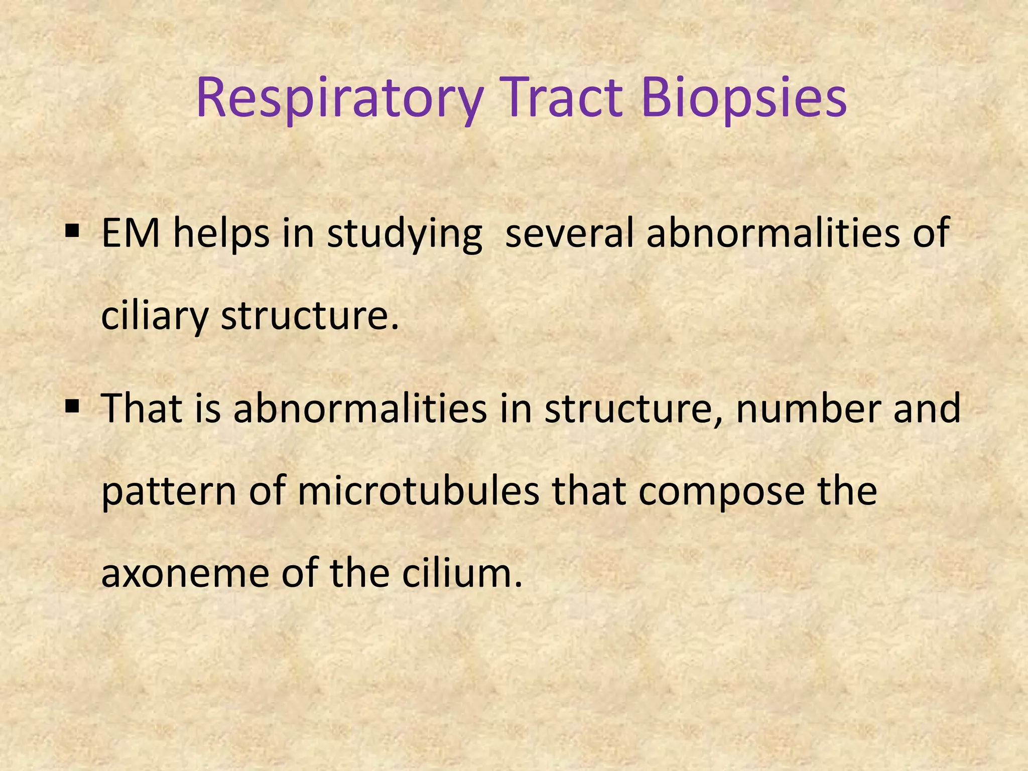 Respiratory Tract Biopsies

 EM helps in studying several abnormalities of
  ciliary structure.

 That is abnormalities in structure, number and
  pattern of microtubules that compose the
  axoneme of the cilium.
 