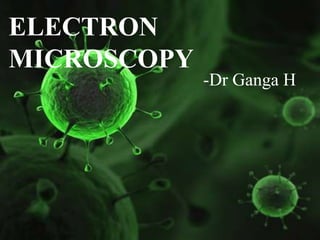 ELECTRON
MICROSCOPY
             -Dr Ganga H
 