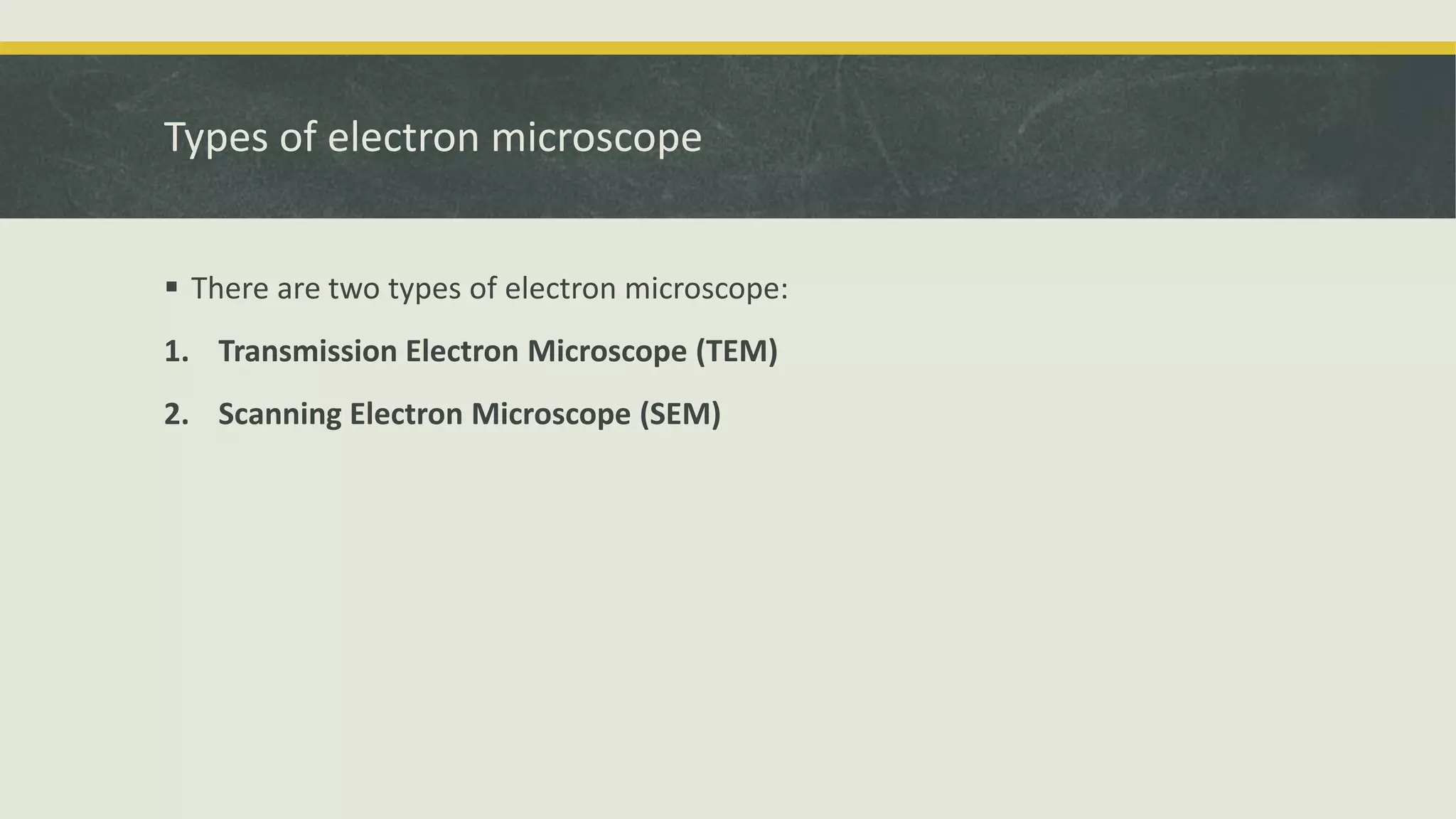 Types of electron microscope
 There are two types of electron microscope:
1. Transmission Electron Microscope (TEM)
2. Scanning Electron Microscope (SEM)
 