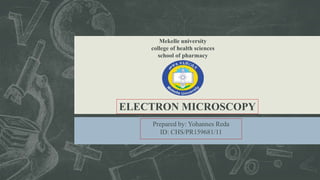ELECTRON MICROSCOPY
Prepared by: Yohannes Reda
ID: CHS/PR159681/11
Mekelle university
college of health sciences
school of pharmacy
 