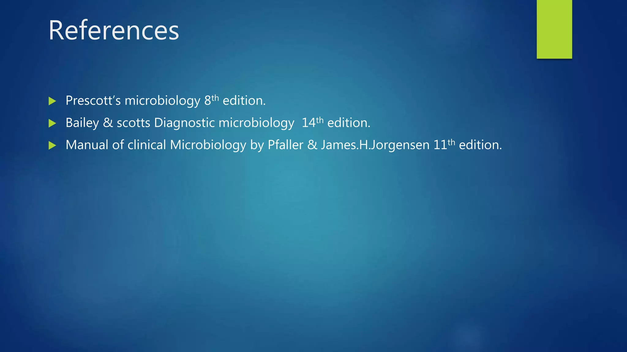 References
 Prescott’s microbiology 8th edition.
 Bailey & scotts Diagnostic microbiology 14th edition.
 Manual of clinical Microbiology by Pfaller & James.H.Jorgensen 11th edition.
 