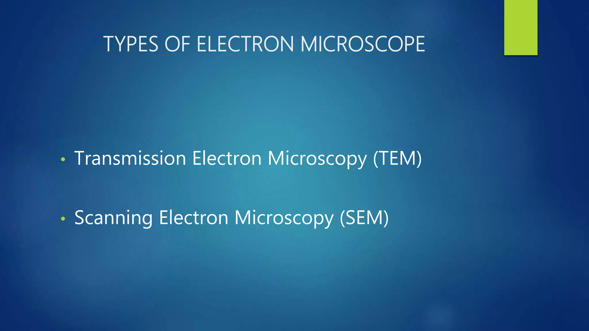 TYPES OF ELECTRON MICROSCOPE
• Transmission Electron Microscopy (TEM)
• Scanning Electron Microscopy (SEM)
 