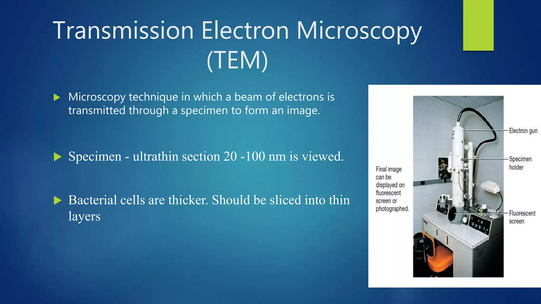 Transmission Electron Microscopy
(TEM)
 Microscopy technique in which a beam of electrons is
transmitted through a specimen to form an image.
 Specimen - ultrathin section 20 -100 nm is viewed.
 Bacterial cells are thicker. Should be sliced into thin
layers
 
