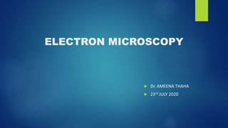ELECTRON MICROSCOPY
 Dr. AMEENA THAHA
 23rd JULY 2020
 