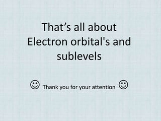 That’s all about
Electron orbital's and
      sublevels

 Thank you for your attention 
 