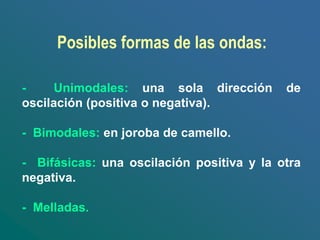 Posibles formas de las ondas:
- Unimodales: una sola dirección de
oscilación (positiva o negativa).
- Bimodales: en joroba de camello.
- Bifásicas: una oscilación positiva y la otra
negativa.
- Melladas.
 