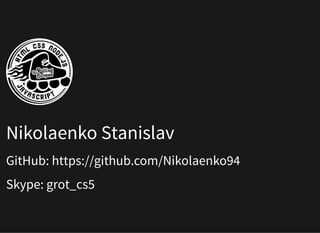 Nikolaenko Stanislav
GitHub: https://github.com/Nikolaenko94
Skype: grot_cs5
 