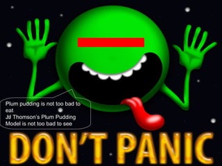 Plum pudding is not too bad to eat JJ Thomson’s Plum Pudding Model is not too bad to see 