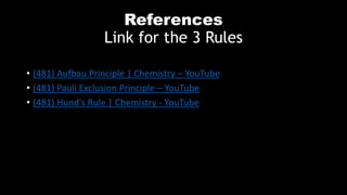 References
Link for the 3 Rules
• (481) Aufbau Principle | Chemistry – YouTube
• (481) Pauli Exclusion Principle – YouTube
• (481) Hund's Rule | Chemistry - YouTube
 