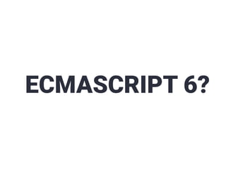 ECMASCRIPT 6?
 