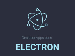 Desktop Apps com
ELECTRON
 