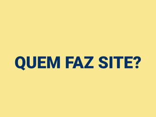QUEM FAZ SITE?
 