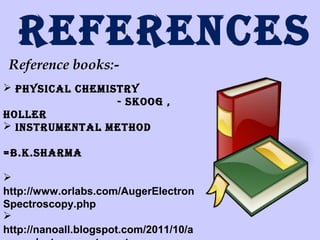 RefeRenceS
Reference books: phySical chemiStRy
- Skoog ,
holleR
 inStRumental method
=b.k.ShaRma

http://www.orlabs.com/AugerElectron
Spectroscopy.php

http://nanoall.blogspot.com/2011/10/a

 