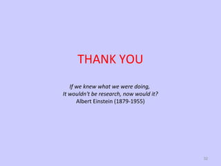 THANK YOU
If we knew what we were doing,
It wouldn't be research, now would it?
Albert Einstein (1879-1955)

32

 
