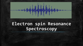Electron spin Resonance
Spectroscopy
 